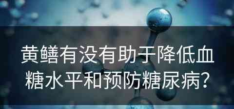 黄鳝有没有助于降低血糖水平和预防糖尿病？